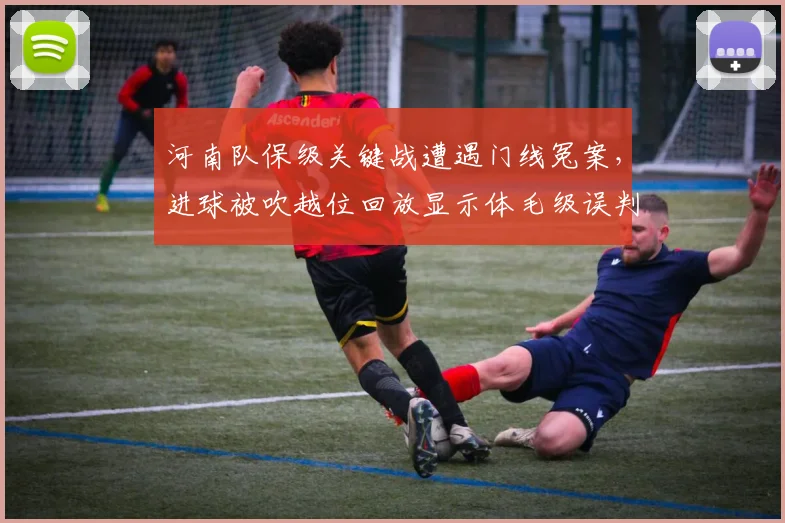 河南队保级关键战遭遇门线冤案，进球被吹越位回放显示体毛级误判